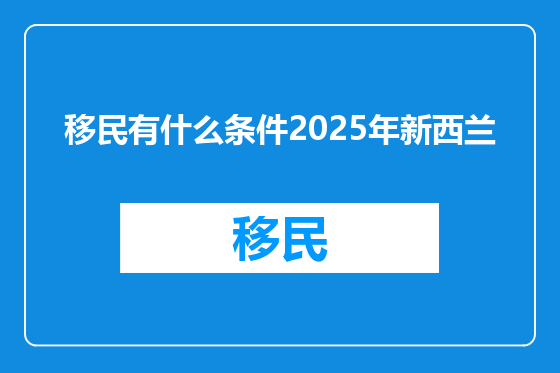 移民有什么条件2025年新西兰