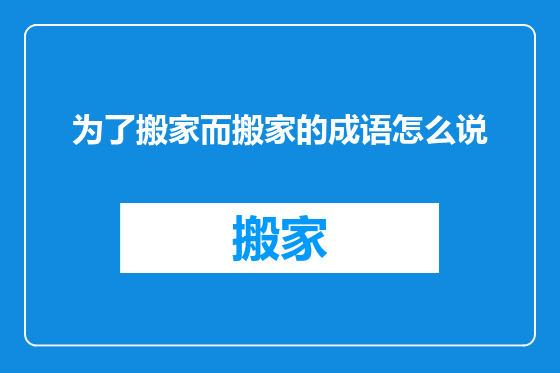 为了搬家而搬家的成语怎么说