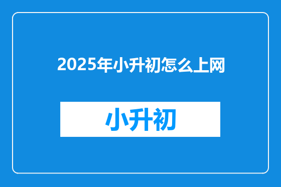 2025年小升初怎么上网
