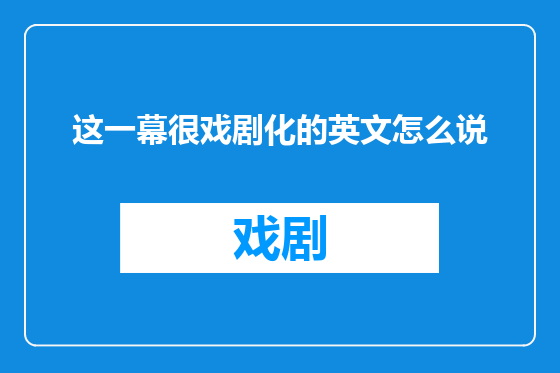 这一幕很戏剧化的英文怎么说