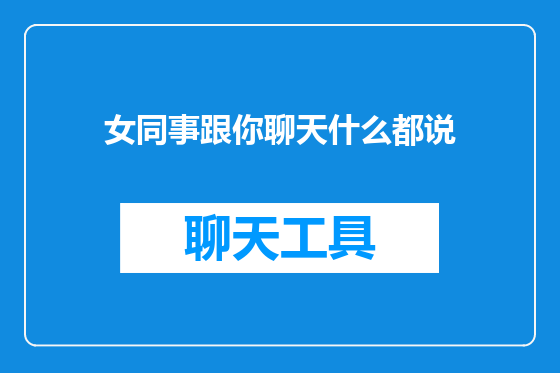 女同事跟你聊天什么都说