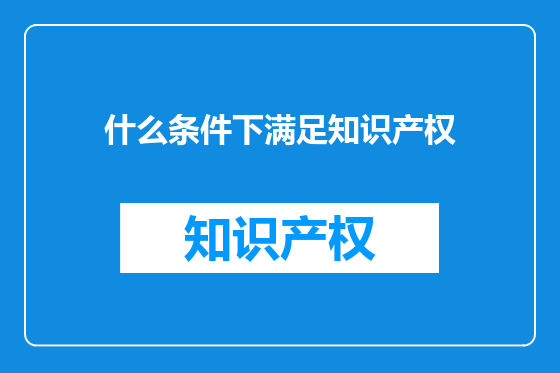 什么条件下满足知识产权