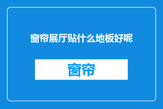 窗帘展厅贴什么地板好呢