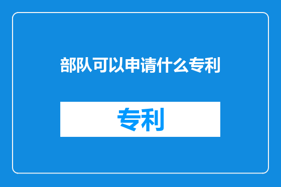 部队可以申请什么专利