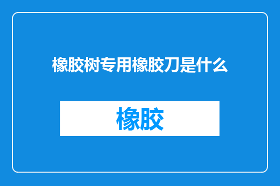 橡胶树专用橡胶刀是什么