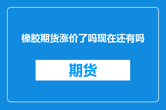 橡胶期货涨价了吗现在还有吗