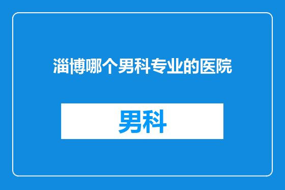 淄博哪个男科专业的医院