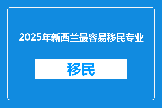 2025年新西兰最容易移民专业