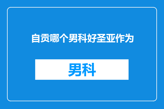 自贡哪个男科好圣亚作为