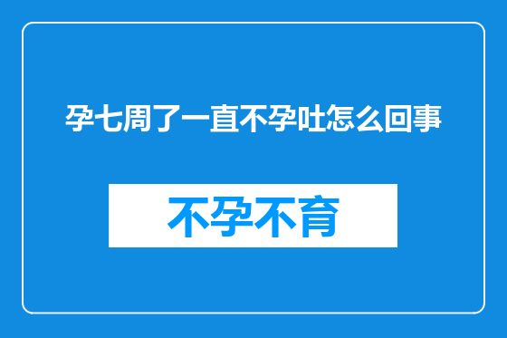 孕七周了一直不孕吐怎么回事