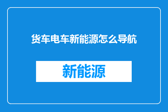 货车电车新能源怎么导航