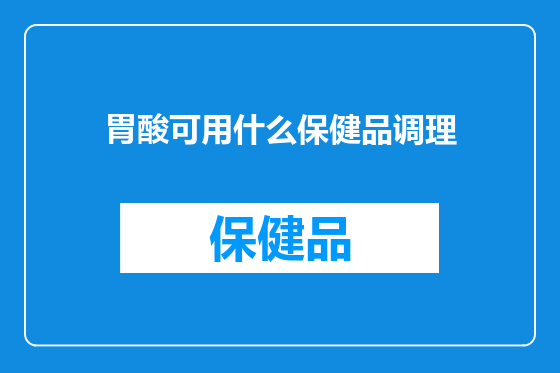 胃酸可用什么保健品调理