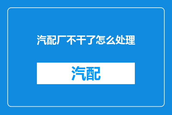 汽配厂不干了怎么处理