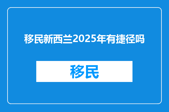 移民新西兰2025年有捷径吗