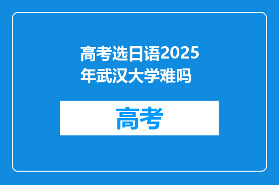 高考选日语2025年武汉大学难吗