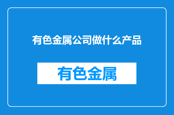 有色金属公司做什么产品