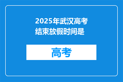 2025年武汉高考结束放假时间是