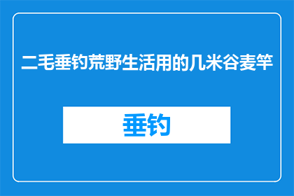 二毛垂钓荒野生活用的几米谷麦竿