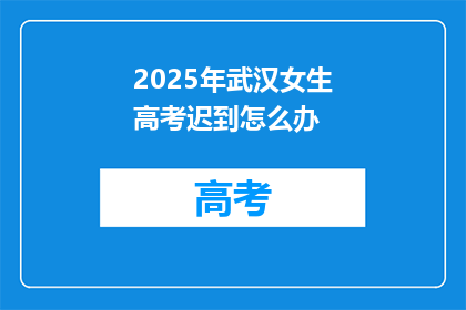 2025年武汉女生高考迟到怎么办