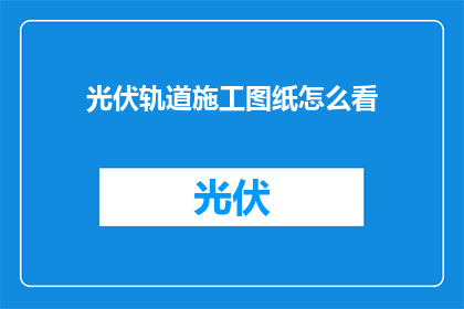 光伏轨道施工图纸怎么看