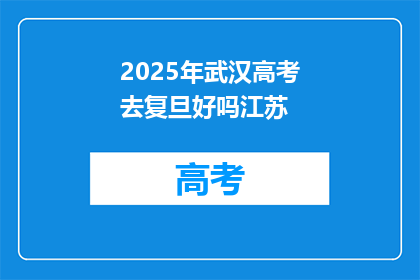 2025年武汉高考去复旦好吗江苏