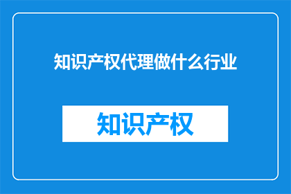 知识产权代理做什么行业