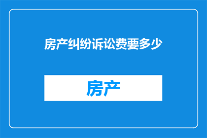 房产纠纷诉讼费要多少