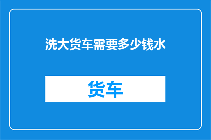 洗大货车需要多少钱水