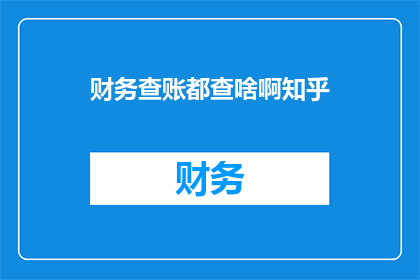 财务查账都查啥啊知乎