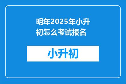 明年2025年小升初怎么考试报名