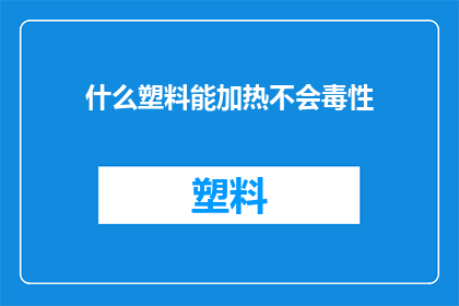 什么塑料能加热不会毒性