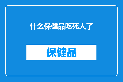什么保健品吃死人了