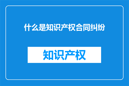 什么是知识产权合同纠纷