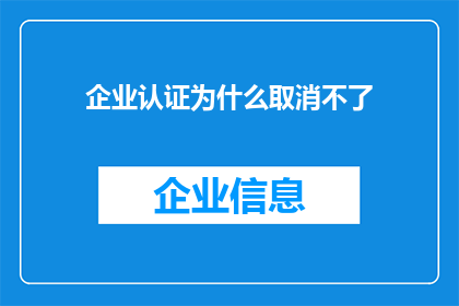 企业认证为什么取消不了