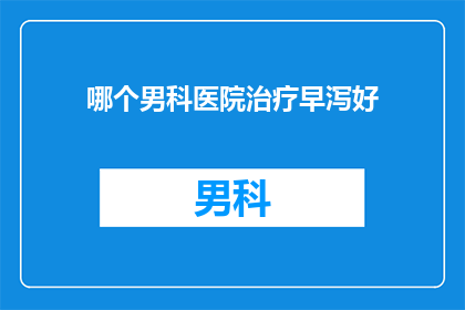 哪个男科医院治疗早泻好