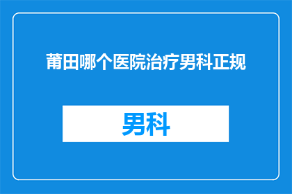 莆田哪个医院治疗男科正规