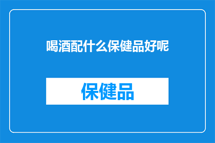 喝酒配什么保健品好呢