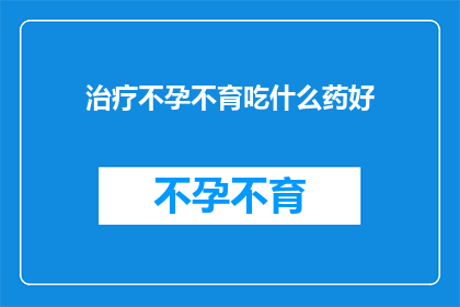 治疗不孕不育吃什么药好