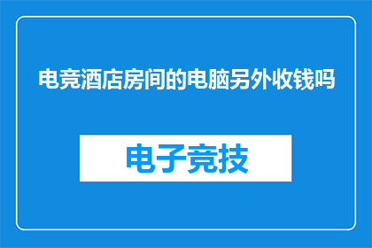 电竞酒店房间的电脑另外收钱吗