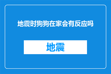 地震时狗狗在家会有反应吗