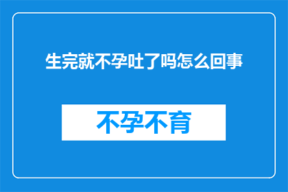 生完就不孕吐了吗怎么回事