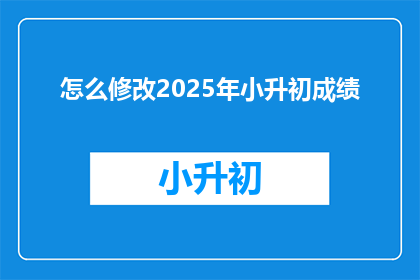 怎么修改2025年小升初成绩