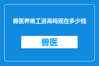 兽医养猪工资高吗现在多少钱
