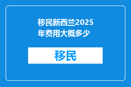 移民新西兰2025年费用大概多少