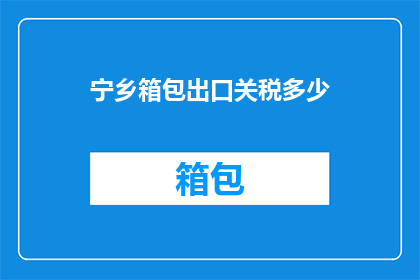 宁乡箱包出口关税多少