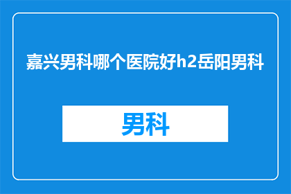 嘉兴男科哪个医院好h2岳阳男科