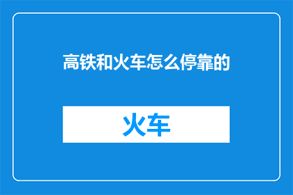 高铁和火车怎么停靠的