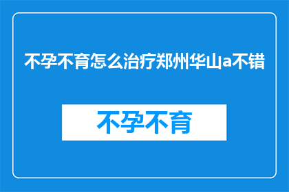 不孕不育怎么治疗郑州华山a不错