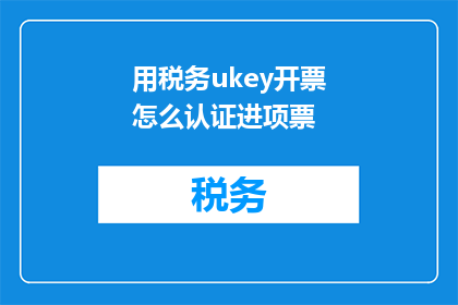 用税务ukey开票怎么认证进项票