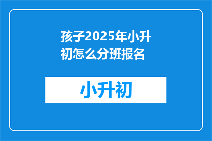 孩子2025年小升初怎么分班报名